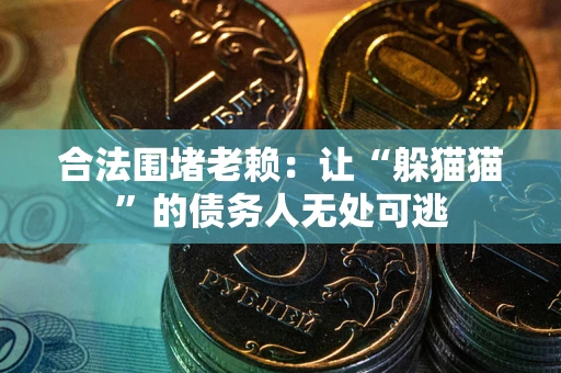 北京合法围堵老赖:让“躲猫猫”的债务人无处可逃 北京合法围堵老赖:让“躲猫猫”的债务人无处可逃