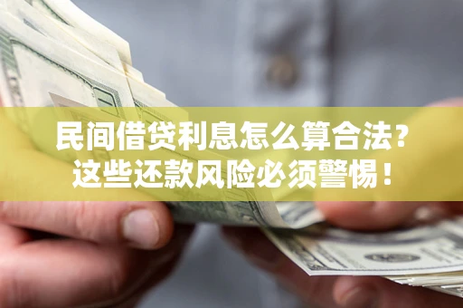 北京民间借贷利息怎么算合法?这些还款风险必须警惕! 北京民间借贷利息怎么算合法?这些还款风险必须警惕!