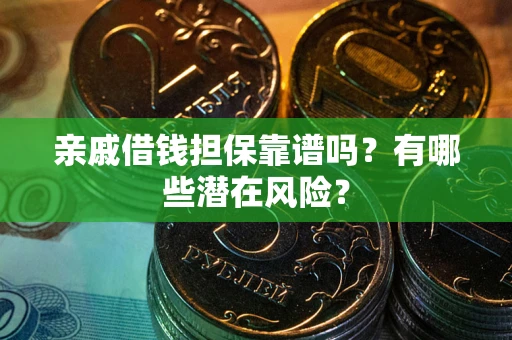 北京亲戚借钱担保靠谱吗?有哪些潜在风险? 北京亲戚借钱担保靠谱吗?有哪些潜在风险?