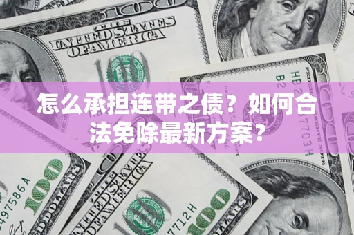 北京怎么承担连带之债?如何合法免除最新方案? 北京怎么承担连带之债?如何合法免除最新方案?