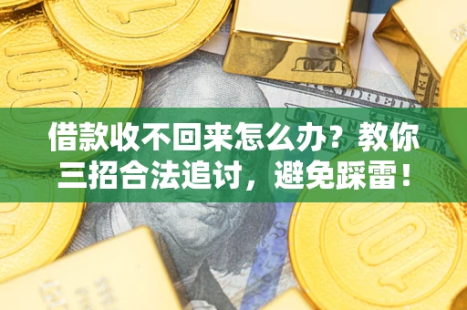 北京借款收不回来怎么办?教你三招合法追讨,避免踩雷! 北京借款收不回来怎么办?教你三招合法追讨,避免踩雷!