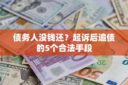 北京债务人没钱还?起诉后追债的5个合法手段 北京债务人没钱还?起诉后追债的5个合法手段