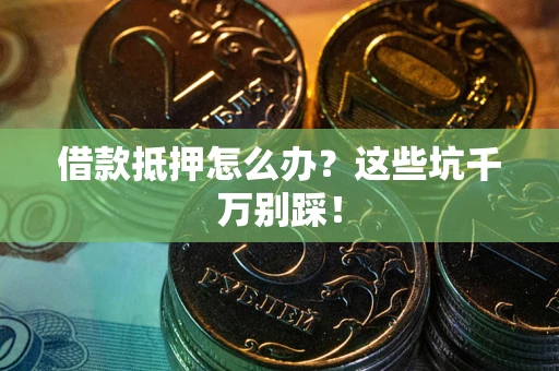 北京借款抵押怎么办?这些坑千万别踩! 北京借款抵押怎么办?这些坑千万别踩!