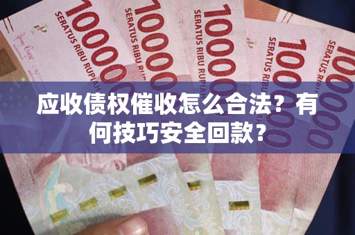 北京应收债权催收怎么合法?有何技巧安全回款? 北京应收债权催收怎么合法?有何技巧安全回款?
