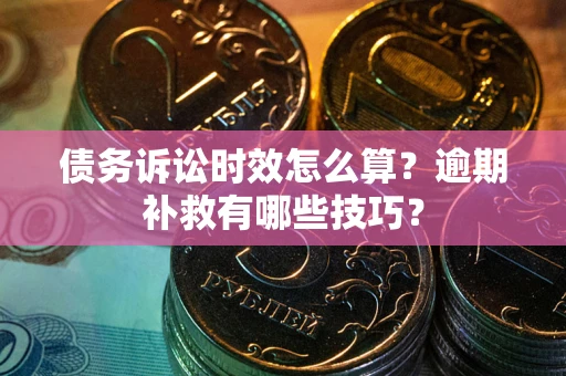 北京债务诉讼时效怎么算?逾期补救有哪些技巧? 北京债务诉讼时效怎么算?逾期补救有哪些技巧?