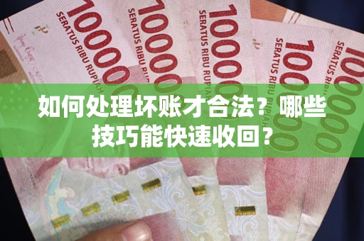 北京如何处理坏账才合法?哪些技巧能快速收回? 北京如何处理坏账才合法?哪些技巧能快速收回?