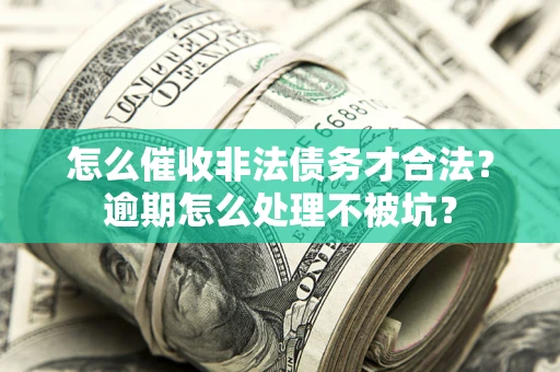 北京怎么催收非法债务才合法?逾期怎么处理不被坑? 北京怎么催收非法债务才合法?逾期怎么处理不被坑?