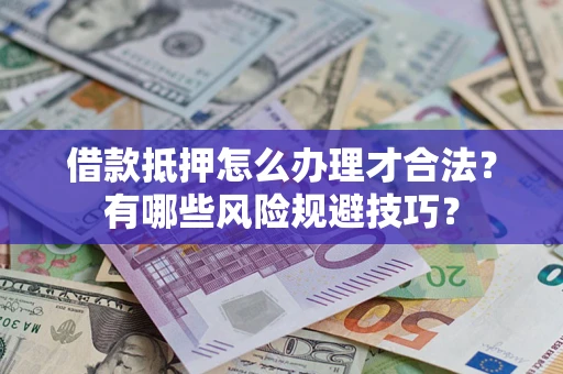 北京借款抵押怎么办理才合法？有哪些风险规避技巧？