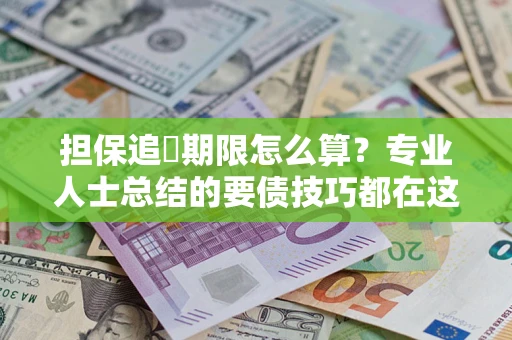 北京担保追償期限怎么算?专业人士总结的要债技巧都在这里了 北京担保追償期限怎么算?专业人士总结的要债技巧都在这里了