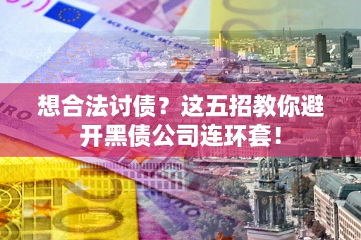 北京想合法讨债?这五招教你避开黑债公司连环套! 北京想合法讨债?这五招教你避开黑债公司连环套!