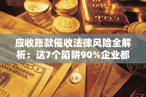 北京应收账款催收法律风险全解析:这7个陷阱90%企业都踩过(含合规应对指南) 北京应收账款催收法律风险全解析:这7个陷阱90%企业都踩过(含合规应对指南)