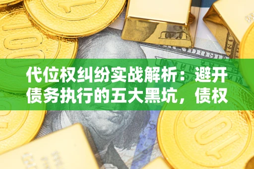 北京代位权纠纷实战解析：避开债务执行的五大黑坑，债权人必看指南