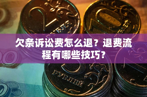 北京欠条诉讼费怎么退?退费流程有哪些技巧? 北京欠条诉讼费怎么退?退费流程有哪些技巧?