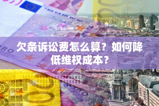 北京欠条诉讼费怎么算？如何降低维权成本？