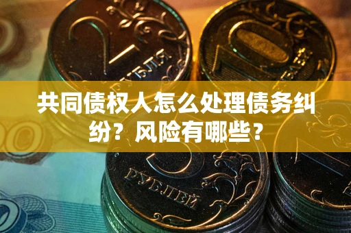 北京共同债权人怎么处理债务纠纷?风险有哪些? 北京共同债权人怎么处理债务纠纷?风险有哪些?