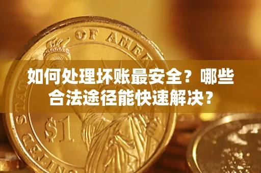 北京如何处理坏账最安全?哪些合法途径能快速解决? 北京如何处理坏账最安全?哪些合法途径能快速解决?