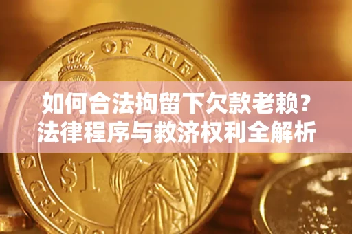 北京如何合法拘留下欠款老赖?法律程序与救济权利全解析 北京如何合法拘留下欠款老赖?法律程序与救济权利全解析