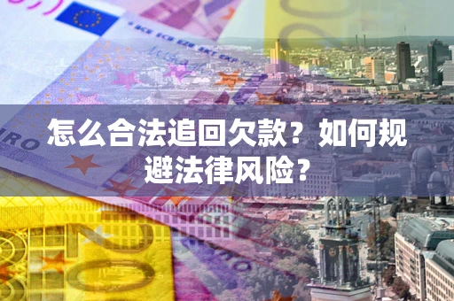 北京怎么合法追回欠款?如何规避法律风险? 北京怎么合法追回欠款?如何规避法律风险?
