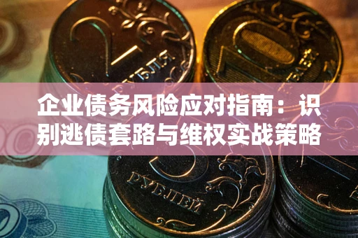 北京企业债务风险应对指南：识别逃债套路与维权实战策略