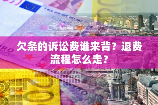 北京欠条的诉讼费谁来背？退费流程怎么走？